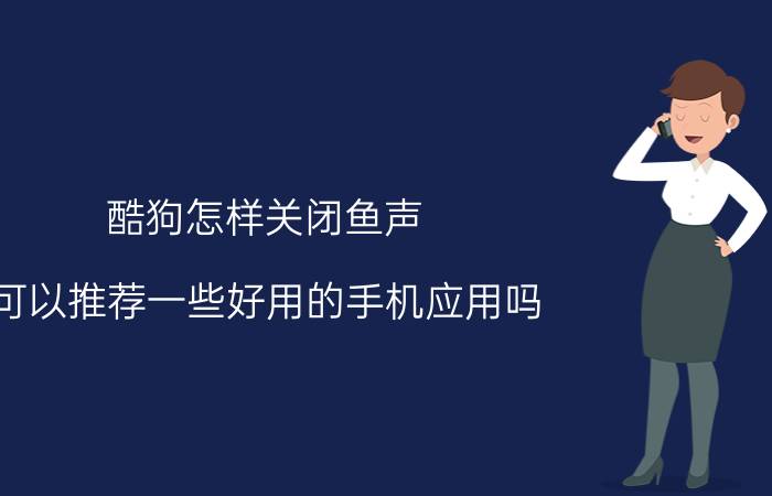 酷狗怎样关闭鱼声 可以推荐一些好用的手机应用吗？